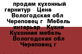 продам кухонный гарнитур › Цена ­ 25 000 - Вологодская обл., Череповец г. Мебель, интерьер » Кухни. Кухонная мебель   . Вологодская обл.,Череповец г.